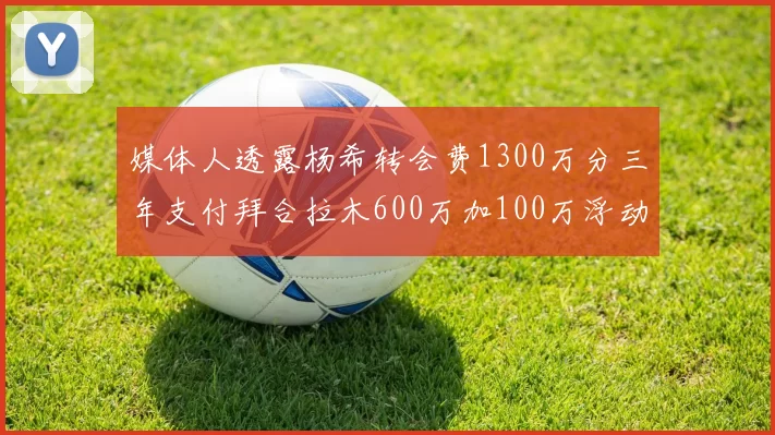 媒体人透露杨希转会费1300万分三年支付拜合拉木600万加100万浮动