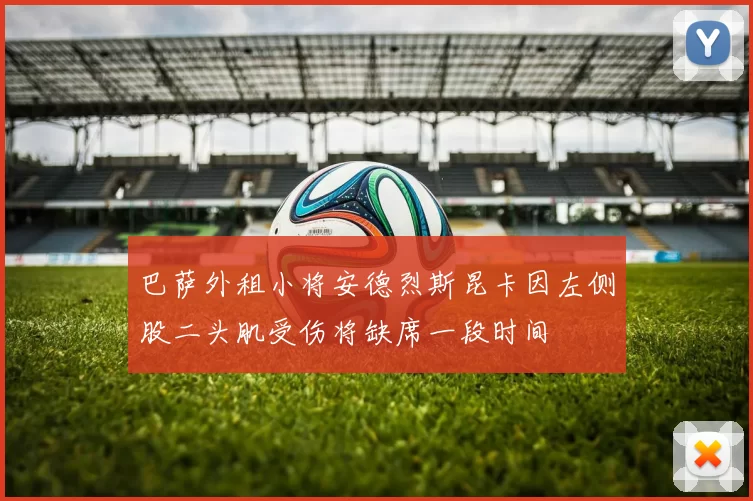 巴萨外租小将安德烈斯昆卡因左侧股二头肌受伤将缺席一段时间
