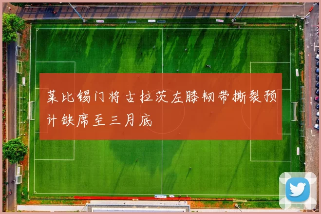 莱比锡门将古拉茨左膝韧带撕裂预计缺席至三月底