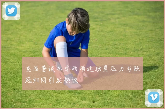 克洛普谈冬季两项运动员压力与欧冠相同引发热议