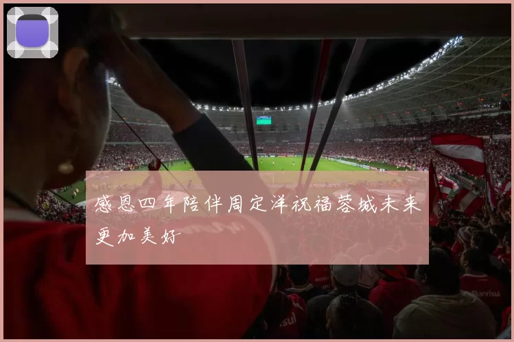 感恩四年陪伴周定洋祝福蓉城未来更加美好