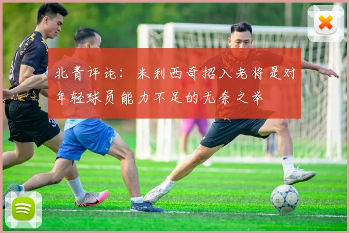北青评论：米利西奇招入老将是对年轻球员能力不足的无奈之举