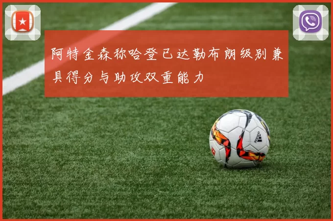 阿特金森称哈登已达勒布朗级别兼具得分与助攻双重能力