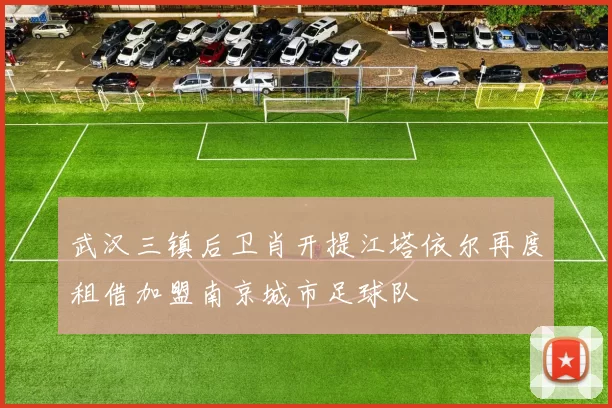 武汉三镇后卫肖开提江塔依尔再度租借加盟南京城市足球队