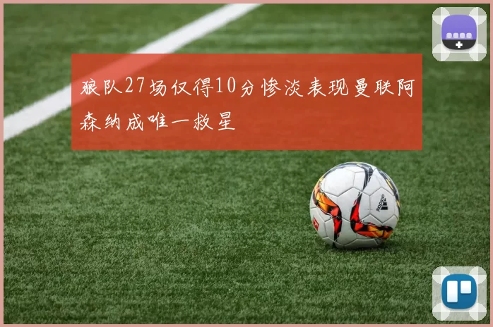 狼队27场仅得10分惨淡表现曼联阿森纳成唯一救星