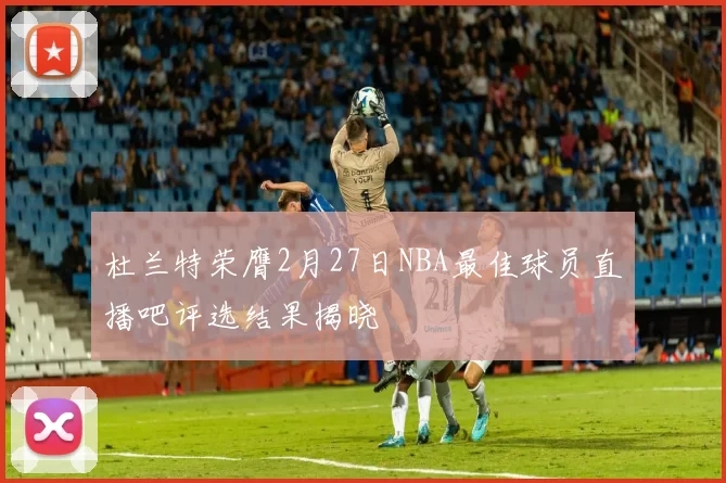 杜兰特荣膺2月27日NBA最佳球员直播吧评选结果揭晓