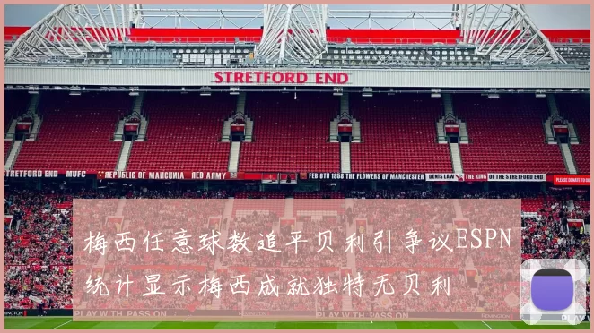 梅西任意球数追平贝利引争议ESPN统计显示梅西成就独特无贝利